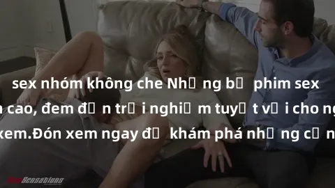 sex nhóm không che Những bộ phim sex không che HD đỉnh cao, đem đến trải nghiệm tuyệt vời cho người xem.Đón xem ngay để khám phá những cảnh quay đẹp mắt và kích thích.