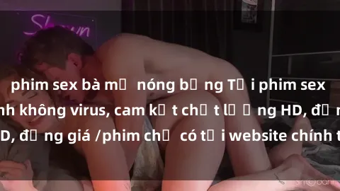 phim sex bà mẹ nóng bỏng Tải phim sex mới nhất cực nhanh không virus, cam kết chất lượng HD, đồng giá /phim chỉ có tại website chính thức. Đặt ngay!