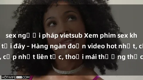 sex người pháp vietsub Xem phim sex không che miễn phí tại đây – Hàng ngàn đoạn video hot nhất, cập nhật liên tục, thoải mái thưởng thức mà không tốn kém.