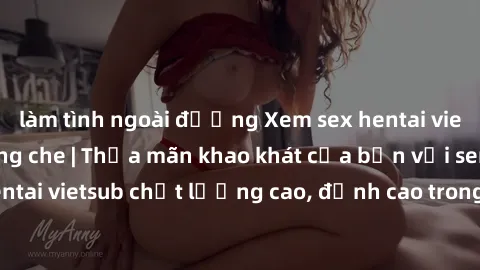 làm tình ngoài đường Xem sex hentai vietsub cực hot, không che | Thỏa mãn khao khát của bạn với series hentai vietsub chất lượng cao, đỉnh cao trong thể loại anime không che.