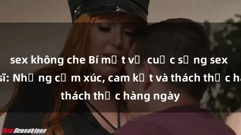 sex không che Bí mật về cuộc sống sex của bác sĩ: Những cảm xúc, cam kết và thách thức hàng ngày