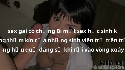 sex gái có chồng Bí mật sex học sinh không che: Cuộc sống thầm kín của những sinh viên trẻ trên trường. Những hậu quả đáng sợ khi rơi vào vòng xoáy của tình dục từ tuổi mới lớn.