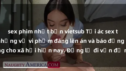 sex phim nhật bản vietsub Tội ác sex tra tấn Việt Nam: những vụ vi phạm đáng lên án và báo động cho xã hội hiện nay. Đừng lờ đi vấn đề nghiêm trọng này!