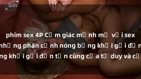 phim sex 4P Cảm giác mạnh mẽ với sex BDSM không che: những phân cảnh nóng bỏng khơi gợi đến tận cùng của tư duy và cơ thể.