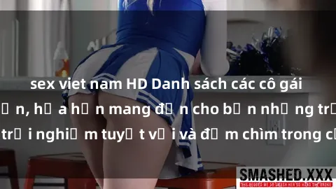 sex viet nam HD Danh sách các cô gái gọi Việt Nam hấp dẫn, hứa hẹn mang đến cho bạn những trải nghiệm tuyệt vời và đắm chìm trong cảm xúc tuyệt vời.