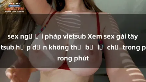 sex người pháp vietsub Xem sex gái tây vietsub hấp dẫn không thể bỏ lỡ chỉ trong phút