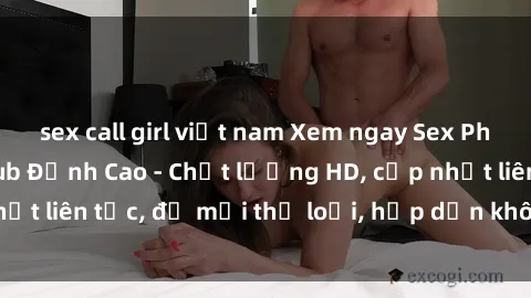 sex call girl việt nam Xem ngay Sex Phim Hàn Quốc Vietsub Đỉnh Cao - Chất lượng HD, cập nhật liên tục, đủ mọi thể loại, hấp dẫn không thể bỏ qua!