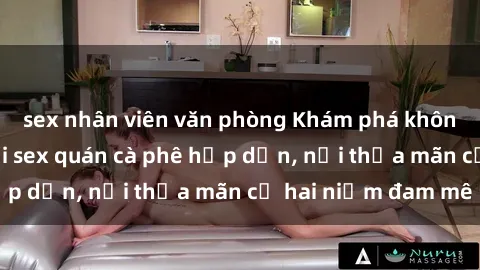 sex nhân viên văn phòng Khám phá không gian độc đáo tại sex quán cà phê hấp dẫn, nơi thỏa mãn cả hai niềm đam mê