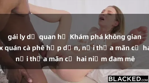 gái ly dị quan hệ Khám phá không gian độc đáo tại sex quán cà phê hấp dẫn, nơi thỏa mãn cả hai niềm đam mê