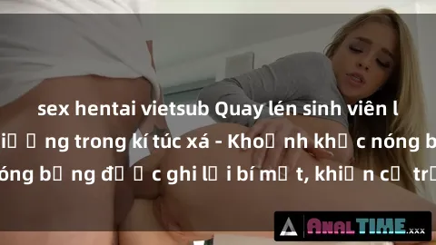 sex hentai vietsub Quay lén sinh viên làm tình ngay trên giường trong kí túc xá - Khoảnh khắc nóng bỏng được ghi lại bí mật, khiến cả trường học xôn xao.