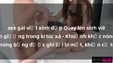 sex gái việt xinh đẹp Quay lén sinh viên làm tình ngay trên giường trong kí túc xá - Khoảnh khắc nóng bỏng được ghi lại bí mật, khiến cả trường học xôn xao.