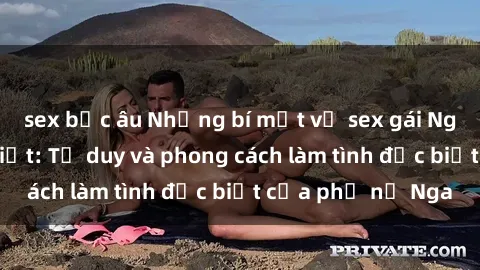 sex bắc âu Những bí mật về sex gái Nga mà bạn chưa biết: Tư duy và phong cách làm tình đặc biệt của phụ nữ Nga