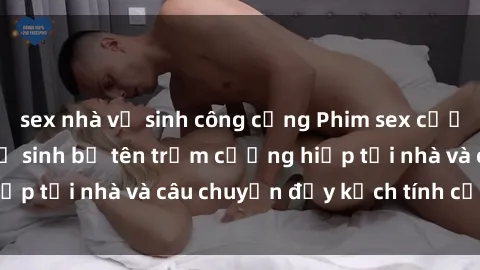 sex nhà vệ sinh công cộng Phim sex cưỡng hiếp vietsub: Nữ sinh bị tên trộm cưỡng hiếp tại nhà và câu chuyện đầy kịch tính của vietsub