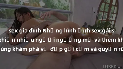 sex gia đình Những hình ảnh sex gái sinh viên Việt Nam khiến nhiều người ngưỡng mộ và thèm khát. Cùng khám phá vẻ đẹp gợi cảm và quyến rũ của những cô gái trẻ này.