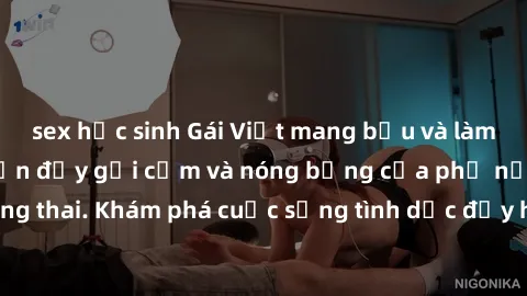 sex học sinh Gái Việt mang bầu và làm tình: Màn trình diễn đầy gợi cảm và nóng bỏng của phụ nữ mang thai. Khám phá cuộc sống tình dục đầy hấp dẫn và mới lạ của họ!