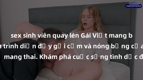 sex sinh viên quay lén Gái Việt mang bầu và làm tình: Màn trình diễn đầy gợi cảm và nóng bỏng của phụ nữ mang thai. Khám phá cuộc sống tình dục đầy hấp dẫn và mới lạ của họ!