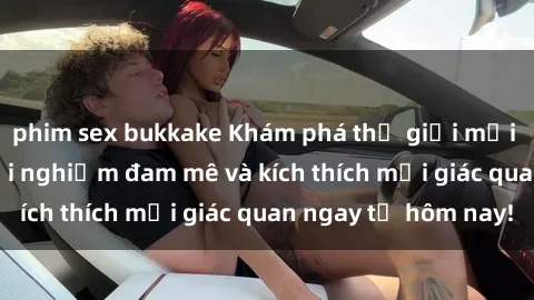 phim sex bukkake Khám phá thế giới mới của sex online: trải nghiệm đam mê và kích thích mọi giác quan ngay từ hôm nay!