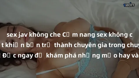 sex jav không che Cẩm nang sex không che: Những bí quyết khiến bạn trở thành chuyên gia trong chuyện ấy! Đọc ngay để khám phá những mẹo hay và bí quyết tình dục không che.