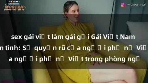 sex gái việt làm gái gọi Gái Việt Nam nóng bỏng khi làm tình: Sự quyến rũ của người phụ nữ Việt trong phòng ngủ
