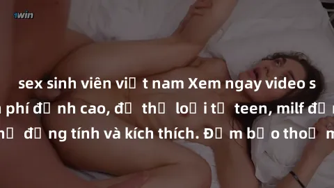 sex sinh viên việt nam Xem ngay video sex không che miễn phí đỉnh cao, đủ thể loại từ teen, milf đến các cảnh quan hệ đồng tính và kích thích. Đảm bảo thoả mãn mọi khả năng kích thích của bạn!