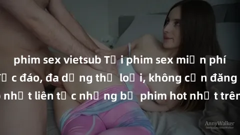phim sex vietsub Tải phim sex miễn phí chất lượng cao độc đáo, đa dạng thể loại, không cần đăng ký tài khoản. Cập nhật liên tục những bộ phim hot nhất trên thị trường. Sự lựa chọn hàng đầu cho người y