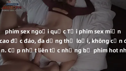phim sex ngoại quốc Tải phim sex miễn phí chất lượng cao độc đáo, đa dạng thể loại, không cần đăng ký tài khoản. Cập nhật liên tục những bộ phim hot nhất trên thị trường. Sự lựa chọn hàng đầu cho ngườ