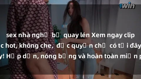 sex nhà nghỉ bị quay lén Xem ngay clip sex không che cực hot, không che,  độc quyền chỉ có tại đây! Hấp dẫn, nóng bỏng và hoàn toàn miễn phí, không thể bỏ qua!