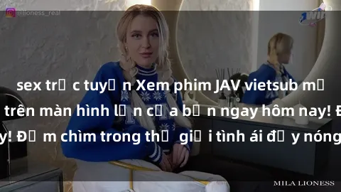 sex trực tuyến Xem phim JAV vietsub mới nhất và hấp dẫn trên màn hình lớn của bạn ngay hôm nay! Đắm chìm trong thế giới tình ái đầy nóng bỏng và kích thích.