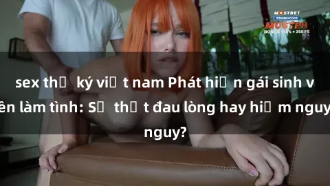 sex thư ký việt nam Phát hiện gái sinh viên làm tình: Sự thật đau lòng hay hiểm nguy?
