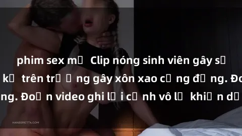 phim sex mỹ Clip nóng sinh viên gây sốc: Hành động cấm kỵ trên trường gây xôn xao cộng đồng. Đoạn video ghi lại cảnh vô lễ khiến dư luận bức xúc.