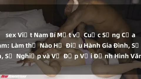 sex Việt Nam Bí Mật về Cuộc Sống Của Các MILF Việt Nam: Làm thế Nào Họ Điều Hành Gia Đình, Sự Nghiệp và Vẻ Đẹp Với Định Hình Văn Hóa Đương Đại