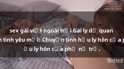 sex gái việt ngoài trời Gái ly dị quan hệ tìm kiếm tình yêu mới: Chuyện tình hậu ly hôn của phụ nữ trẻ.