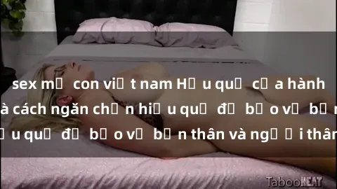 sex mẹ con việt nam Hậu quả của hành vi bạo dâm sex và cách ngăn chặn hiệu quả để bảo vệ bản thân và người thân