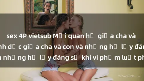 sex 4P vietsub Mối quan hệ giữa cha và con: Sự thật về tình dục giữa cha và con và những hệ lụy đáng sợ khi vi phạm luật pháp.