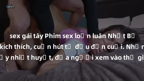 sex gái tây Phim sex loạn luân Nhật Bản: Hành động đầy kích thích, cuốn hút từ đầu đến cuối. Những cảnh quay đầy nhiệt huyết, đưa người xem vào thế giới độc đáo của tình thân. Đừng bỏ lỡ!
